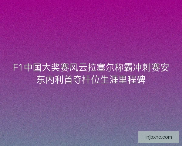 F1中国大奖赛风云拉塞尔称霸冲刺赛安东内利首夺杆位生涯里程碑