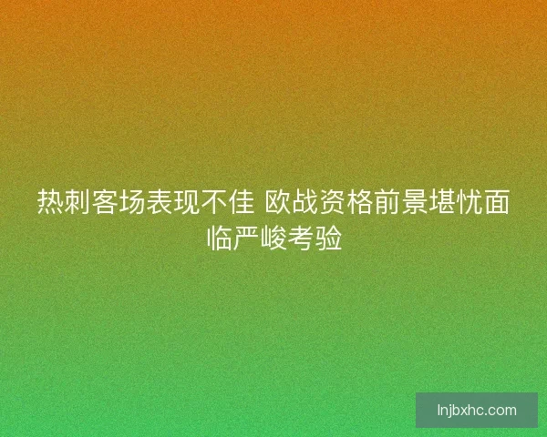 热刺客场表现不佳 欧战资格前景堪忧面临严峻考验