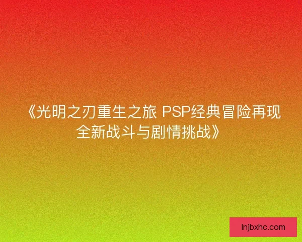 《光明之刃重生之旅 PSP经典冒险再现全新战斗与剧情挑战》