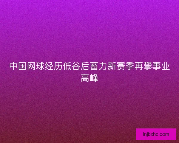中国网球经历低谷后蓄力新赛季再攀事业高峰